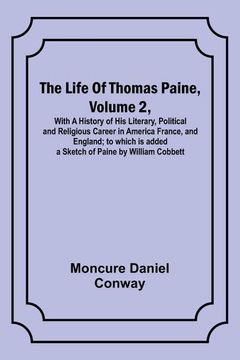 portada The Life Of Thomas Paine, Volume 2, With A History of His Literary, Political and Religious Career in America France, and England; to which is added a (in English)