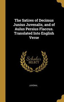 portada The Satires of Decimus Junius Juvenalis, and of Aulus Persius Flaccus. Translated Into English Verse (en Inglés)