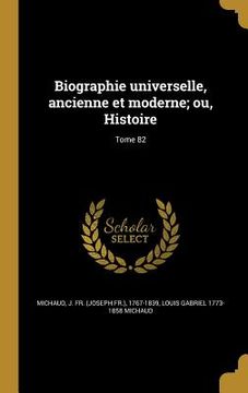 portada Biographie universelle, ancienne et moderne; ou, Histoire; Tome 82 (en Francés)