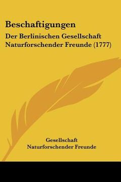 portada beschaftigungen: der berlinischen gesellschaft naturforschender freunde (1777) (en Inglés)