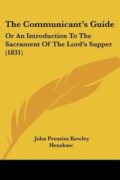 portada the communicant's guide: or an introduction to the sacrament of the lord's supper (1831) (en Inglés)