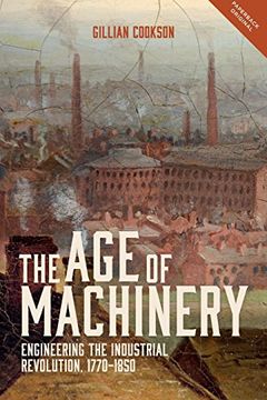 portada The age of Machinery: Engineering the Industrial Revolution, 1770-1850 (People, Markets, Goods: Economies and Societies in History) (in English)