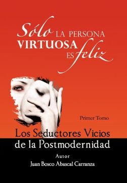 portada Solo la Persona Virtuosa es Feliz: Los Seductores Vicios de la Postmodernidad (in Spanish)