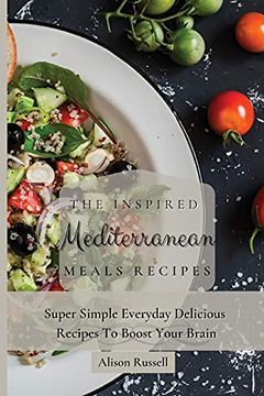 portada The Inspired Mediterranean Meals Recipes: Super Simple Everyday Delicious Recipes to Boost Your Brain (en Inglés)