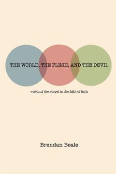 portada The World, the Flesh, and the Devil: wielding the gospel in the fight of faith (en Inglés)