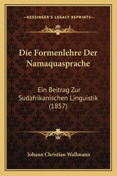 portada Die Formenlehre Der Namaquasprache: Ein Beitrag Zur Sudafrikanischen Linguistik (1857) (en Alemán)