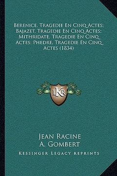 portada Berenice, Tragedie En Cinq Actes; Bajazet, Tragedie En Cinq Actes; Mithridate, Tragedie En Cinq Actes; Phedre, Tragedie En Cinq Actes (1834) (in French)