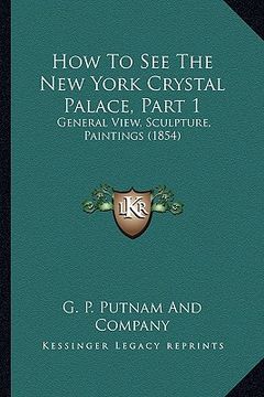 portada how to see the new york crystal palace, part 1: general view, sculpture, paintings (1854) (in English)