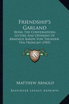 portada friendship's garland: being the conversations, letters and opinions of arminius baron von thunder-ten-tronckh (1903) (en Inglés)
