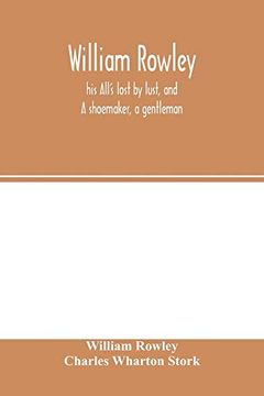 portada William Rowley, his All's Lost by Lust, and a Shoemaker, a Gentleman; With an Introduction on Rowley's Place in the Drama (en Inglés)