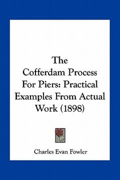 portada the cofferdam process for piers: practical examples from actual work (1898) (en Inglés)