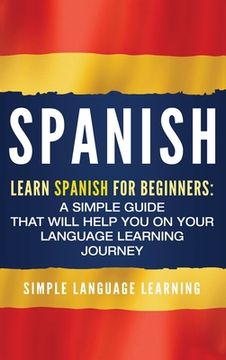 portada Spanish: Learn Spanish for Beginners: A Simple Guide that Will Help You on Your Language Learning Journey (en Inglés)
