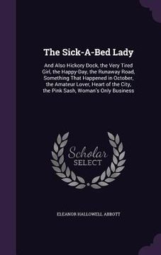 portada The Sick-A-Bed Lady: And Also Hickory Dock, the Very Tired Girl, the Happy-Day, the Runaway Road, Something That Happened in October, the A