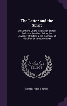 portada The Letter and the Spirit: Six Sermons On the Inspiration of Holy Scripture, Preached Before the University of Oxford in the Discharge of His Off (en Inglés)