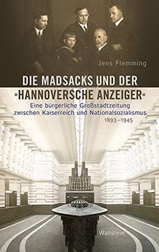 portada Die Madsacks und der »Hannoversche Anzeiger«: Eine Bürgerliche Großstadtzeitung Zwischen Kaiserreich und Nationalsozialismus, 1893-1945 (en Alemán)