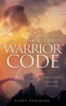 portada The Authentic Warrior Code: Defeating Powers in the Visible and the Invisible Realm (en Inglés)