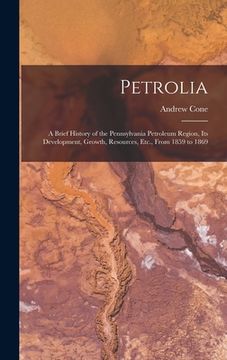 portada Petrolia: A Brief History of the Pennsylvania Petroleum Region, Its Development, Growth, Resources, Etc., From 1859 to 1869