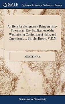 portada An Help for the Ignorant Being an Essay Towards an Easy Explication of the Westminster Confession of Faith, and Catechisms.    By John Brown, V. D. M