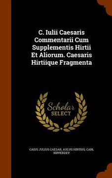 portada C. Iulii Caesaris Commentarii Cum Supplementis Hirtii Et Aliorum. Caesaris Hirtiique Fragmenta
