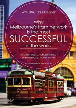 portada Why Melbourne's Tram Network is the Most Successful in the World: The World's Biggest, Longest Serving, and Most Successful Tram Network 