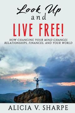 portada Look Up and Live Free: How Changing Your Mind Changes Your Relationships, Finances, and World (en Inglés)