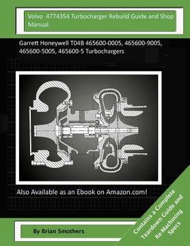 portada Volvo 4774354 Turbocharger Rebuild Guide and Shop Manual: Garrett Honeywell T04B 465600-0005, 465600-9005, 465600-5005, 465600-5 Turbochargers (en Inglés)