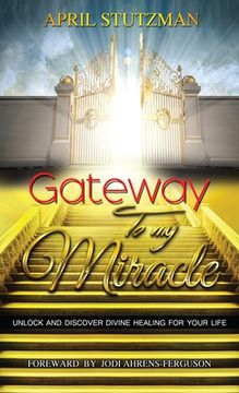 portada Gateway To My Miracle: Unlock And Discover Divine Healing For Your Life (en Inglés)