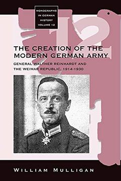 portada The Creation of the Modern German Army: General Walther Reinhardt and the Weimar Republic, 1914-1930 (Monographs in German History, 12) 