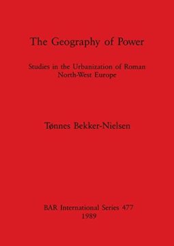 portada The Geography of Power: Studies in the Urbanization of Roman North-West Europe (477) (British Archaeological Reports International Series) (in English)