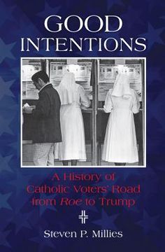 portada Good Intentions: A History of Catholic Voters' Road from Roe to Trump