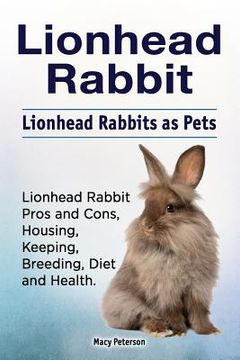 portada Lionhead Rabbit. Lionhead rabbits as pets. Lionhead rabbit book for pros and cons, housing, keeping, breeding, diet and health. (en Inglés)