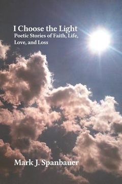 portada I Choose the Light: Poetic Stories of Faith, Life, Love, and Loss (en Inglés)