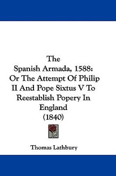 portada the spanish armada, 1588: or the attempt of philip ii and pope sixtus v to reestablish popery in england (1840) (en Inglés)