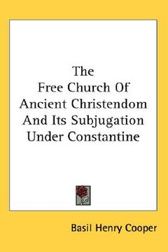 portada the free church of ancient christendom and its subjugation under constantine (en Inglés)