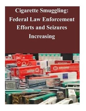portada Cigarette Smuggling: Federal Law Enforcement Efforts and Seizures Increasing (en Inglés)