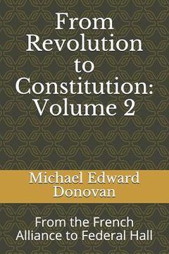portada From Revolution to Constitution: Volume 2: From the French Alliance to Federal Hall (in English)