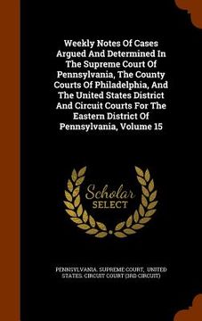 portada Weekly Notes Of Cases Argued And Determined In The Supreme Court Of Pennsylvania, The County Courts Of Philadelphia, And The United States District An (en Inglés)