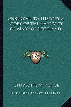 portada unknown to history a story of the captivity of mary of scotland (in English)