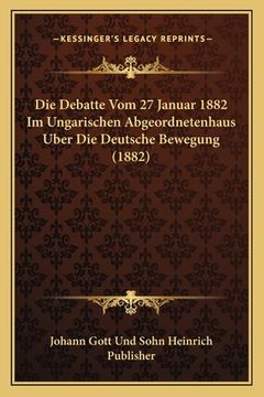 portada Die Debatte Vom 27 Januar 1882 Im Ungarischen Abgeordnetenhaus Uber Die Deutsche Bewegung (1882) (in German)