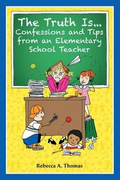 portada The Truth Is...Confessions and Tips from an Elementary School Teacher (en Inglés)