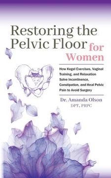 portada Restoring the Pelvic Floor: How Kegel Exercises, Vaginal Training, and Relaxation, Solve Incontinence, Constipation, and Heal Pelvic Pain to Avoid Surgery (en Inglés)