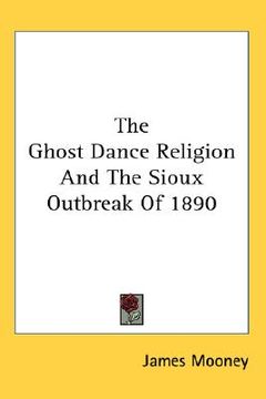 portada the ghost dance religion and the sioux outbreak of 1890 (en Inglés)