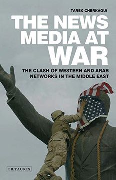 portada The News Media at War: The Clash of Western and Arab Networks in the Middle East (en Inglés)