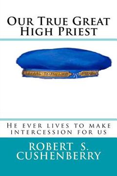 portada Our True Great High Priest: He ever lives to make intercession for us (in English)