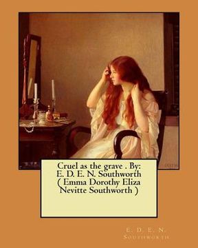 portada Cruel as the grave . By: E. D. E. N. Southworth ( Emma Dorothy Eliza Nevitte Southworth ) (en Inglés)