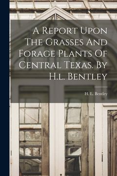 portada A Report Upon The Grasses And Forage Plants Of Central Texas. By H.l. Bentley (in English)