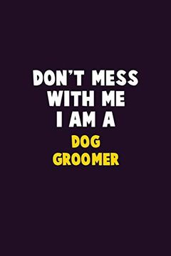 portada Don't Mess With me, i am a dog Groomer: 6x9 Career Pride 120 Pages Writing Nots (en Inglés)