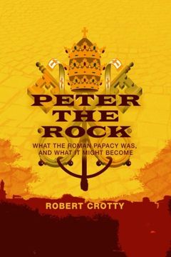 portada Peter The Rock: What the Roman Papacy was, and what it might become