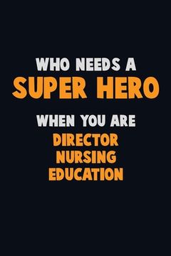 portada Who Need A SUPER HERO, When You Are Director nursing education: 6X9 Career Pride 120 pages Writing Notebooks (en Inglés)