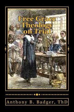 portada Free Grace Theology on Trial: A Refutation of "Historical Protestant" Soteriology (en Inglés)